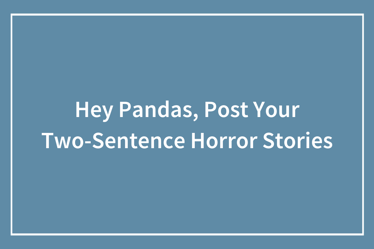Hey Pandas, Post Your Two-Sentence Horror Stories | Bored Panda