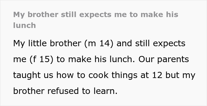 14 Y.O. Boy Expects 15 Y.O. Sister To Make Him Lunch, Blames Her For Letting Him Starve 14 Y.O. Boy Expects 15 Y.O. Sister To Make Him Lunch, Blames Her For Letting Him Starve
