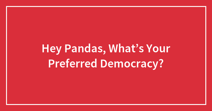 Hey Pandas, What’s Your Preferred Democracy?