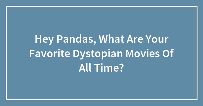 Hey Pandas, What Are Your Favorite Dystopian Movies Of All Time? (Closed)