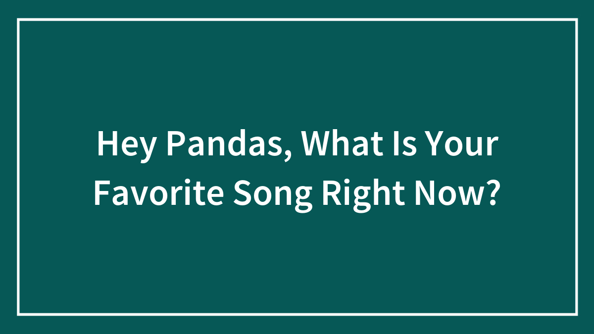 Hey Pandas, What Is Your Favorite Song Right Now? (Closed)