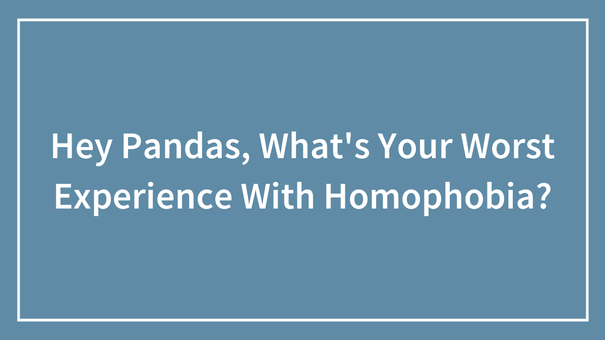 Hey Pandas, What’s Your Worst Experience With Homophobia? (Closed)