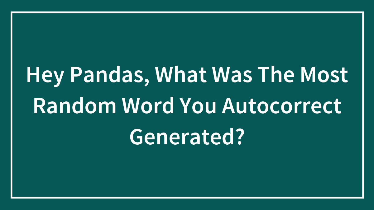 Hey Pandas, What Was The Most Random Word You Autocorrect Generated?