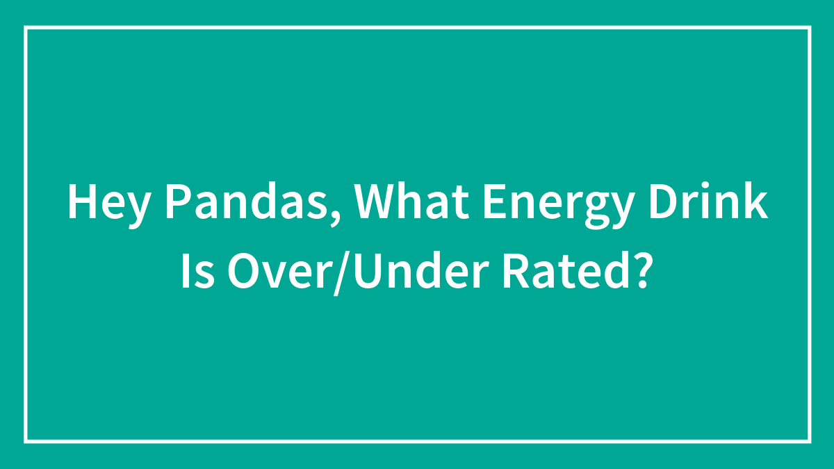 Hey Pandas, What Energy Drink Is Over/Under Rated?