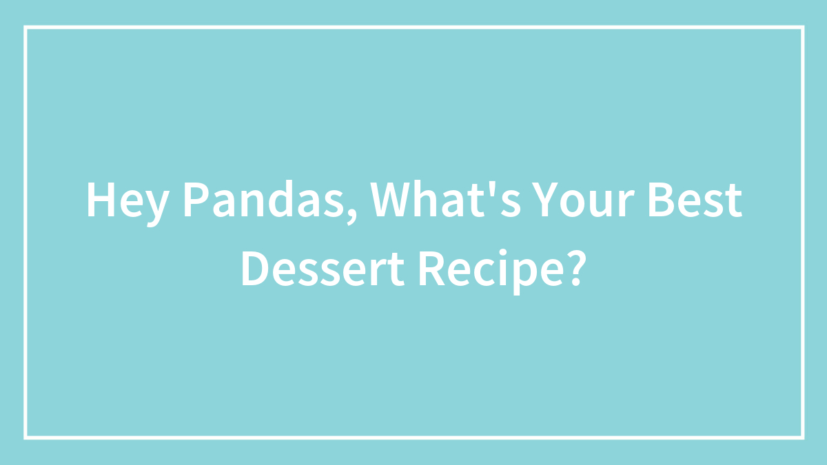 Hey Pandas, What’s Your Best Dessert Recipe? (Closed)