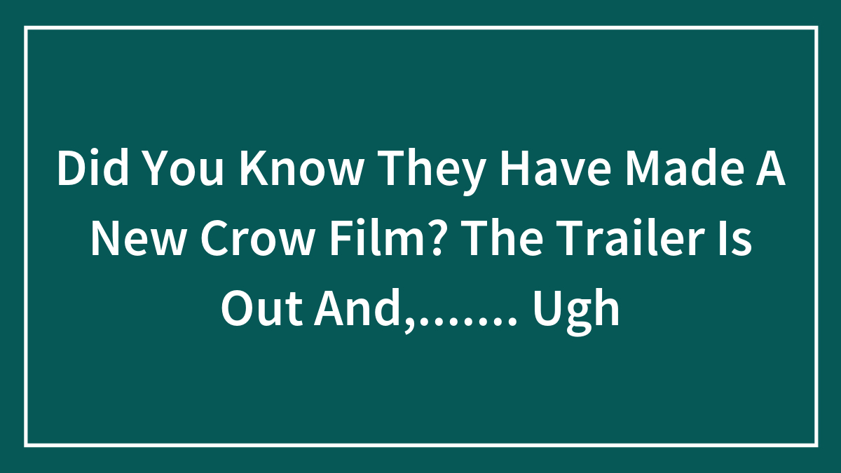 Did You Know They Have Made A New Crow Film? The Trailer Is Out And,……. Ugh