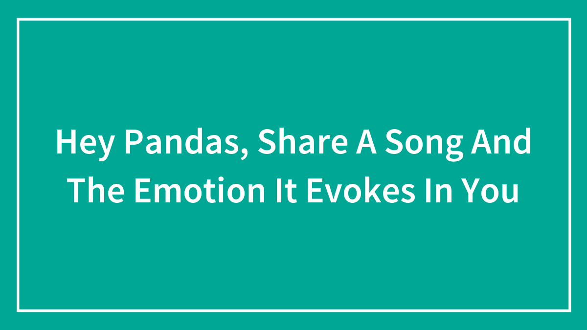 Hey Pandas, Share A Song And The Emotion It Evokes In You (Closed)