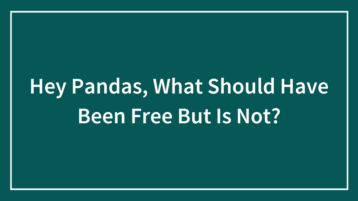 Hey Pandas, What Should Have Been Free But Is Not?