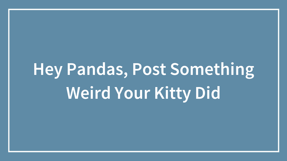Hey Pandas, Post Something Weird Your Kitty Did (Closed)