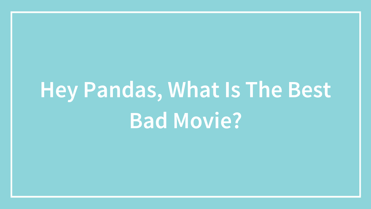 Hey Pandas, What Is The Best Bad Movie? (Closed)