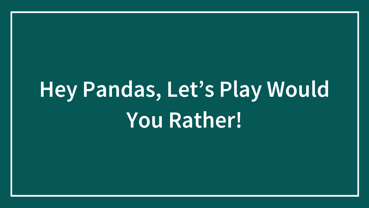 Hey Pandas, Let’s Play Would You Rather! (Closed)