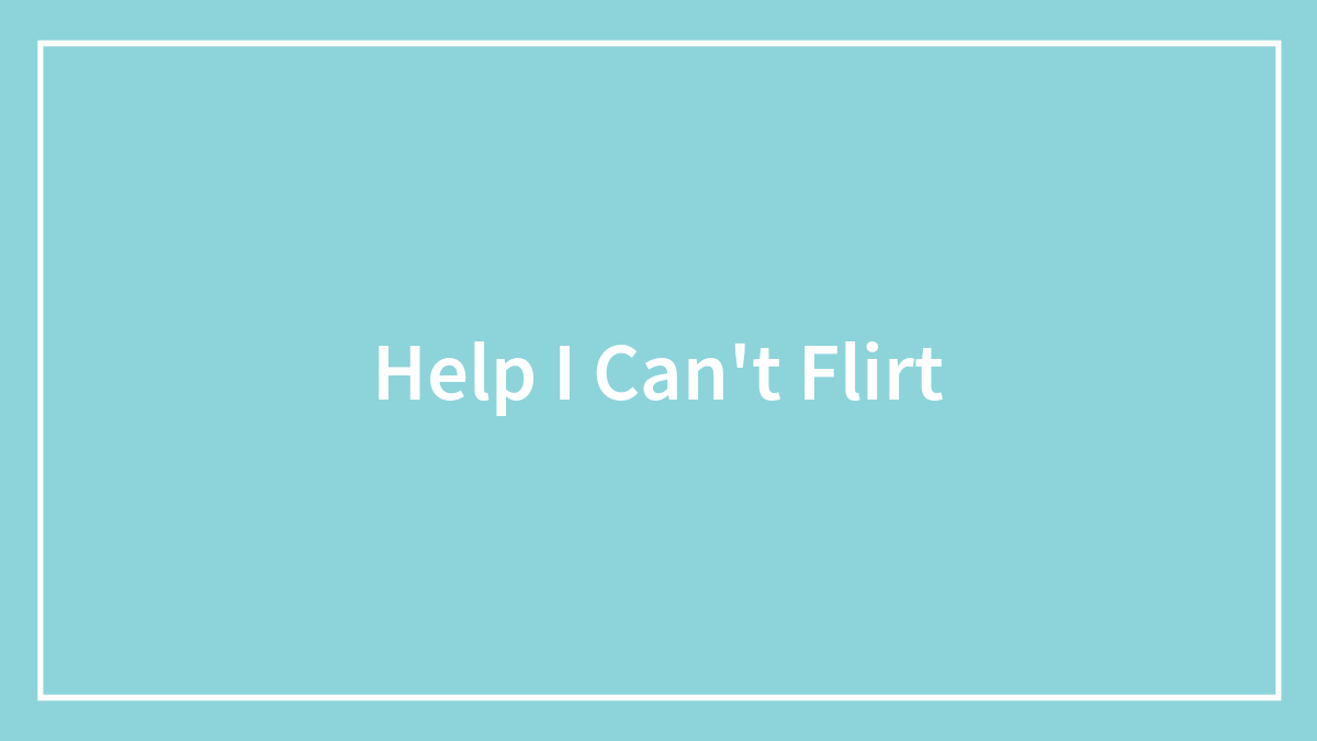Help I Can’t Flirt