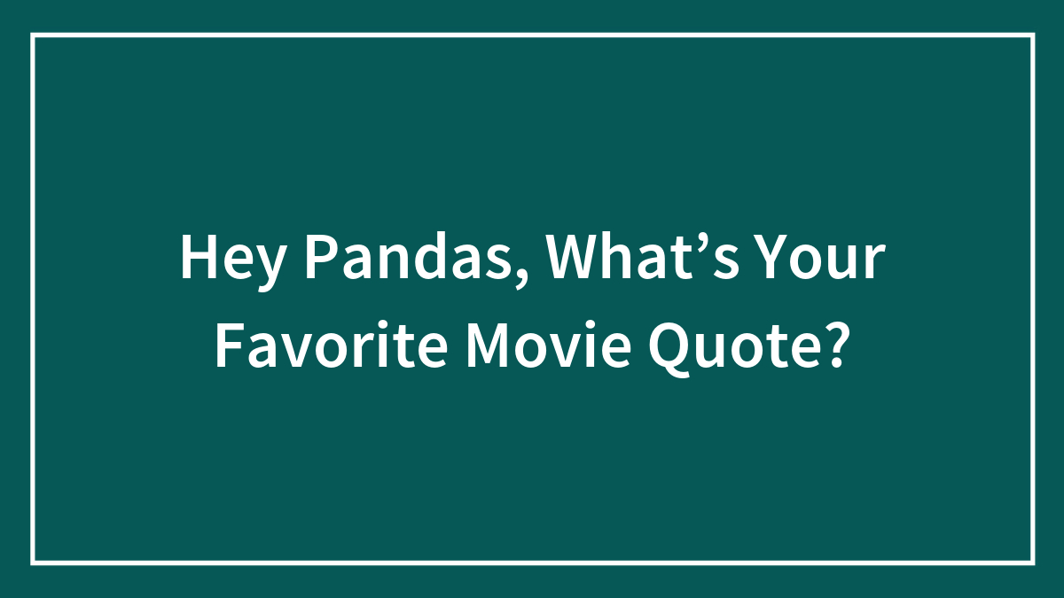 Hey Pandas, What’s Your Favorite Movie Quote? (Closed)