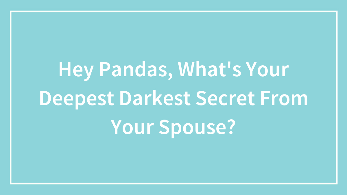Hey Pandas, What’s Your Deepest Darkest Secret From Your Spouse? (Closed)