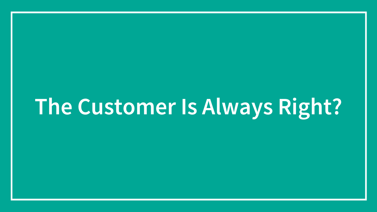 The Customer Is Always Right?