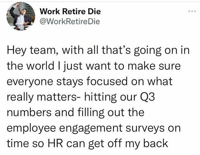 It’s Important That We Prioritize The Right Things In These Uncertain Times
@workretiredie
.
.
.
.
.
.
#work #workmemes #hr #hrmemes #wfh #corporate #office