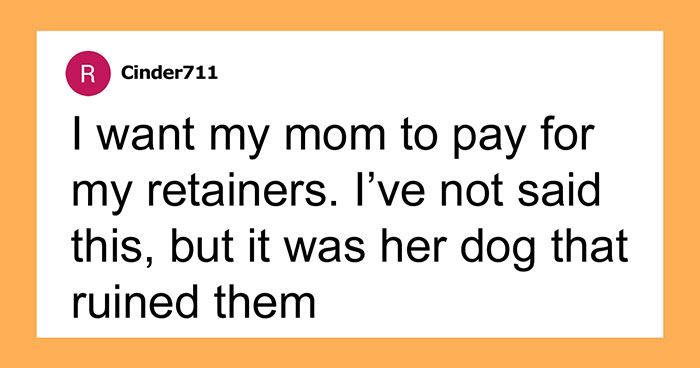 Hey Pandas, AITA For Expecting My Mom To Cover The Cost Of My Retainers Chewed Up By Her Dog?