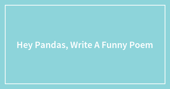Hey Pandas, Write A Funny Poem (Closed)