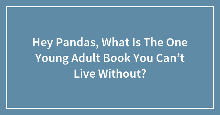 Hey Pandas, What Is The One Young Adult Book You Can’t Live Without? (Closed)