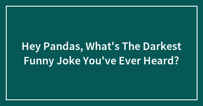 Hey Pandas, What’s The Darkest Funny Joke You’ve Ever Heard? (Closed)