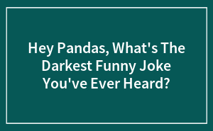Hey Pandas, What’s The Darkest Funny Joke You’ve Ever Heard?