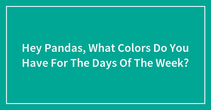 Hey Pandas, What Colors Do You Have For The Days Of The Week?