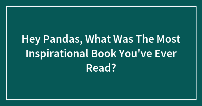 Hey Pandas, What Was The Most Inspirational Book You’ve Ever Read? (Closed)