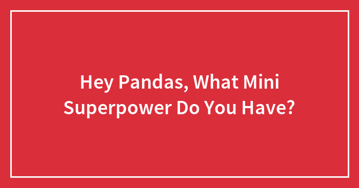 Hey Pandas, What Mini Superpower Do You Have? (Closed)