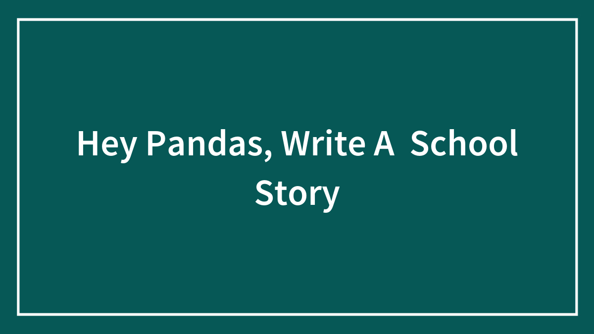 Hey Pandas, Write A School Story