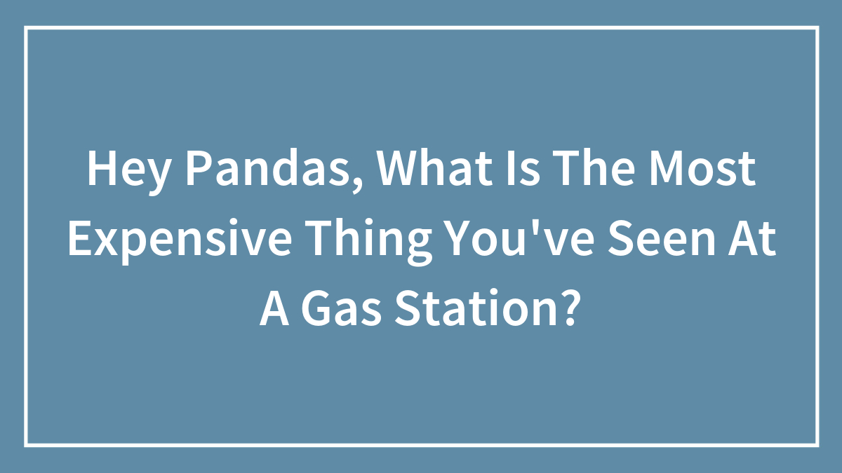 Hey Pandas, What Is The Most Expensive Thing You’ve Seen At A Gas Station? (Closed)