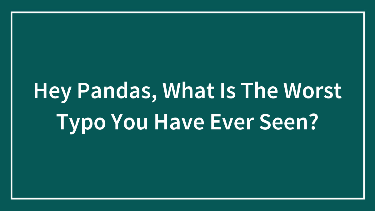 Hey Pandas, What Is The Worst Typo You Have Ever Seen? (Closed)