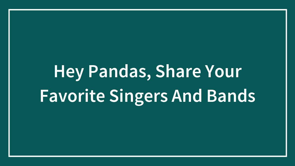Hey Pandas, Share Your Favorite Singers And Bands (Closed)