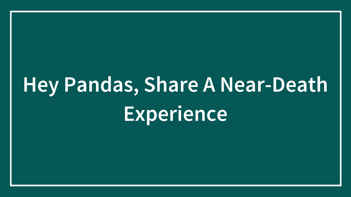 Hey Pandas, Share A Near-Death Experience (Closed)