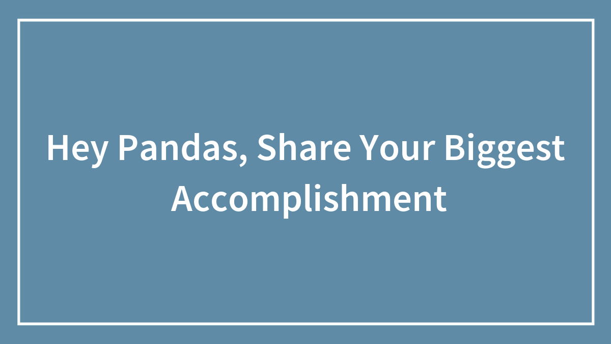 Hey Pandas, Share Your Biggest Accomplishment (Closed)