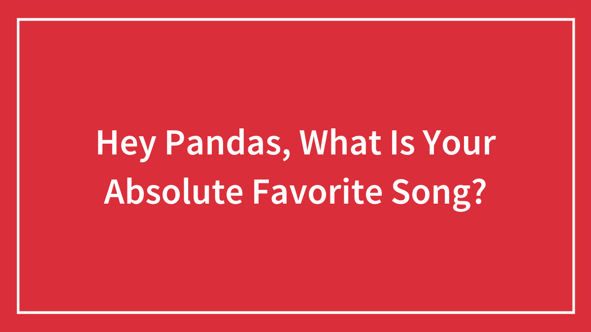 Hey Pandas, What Is Your Absolute Favorite Song? (Closed)