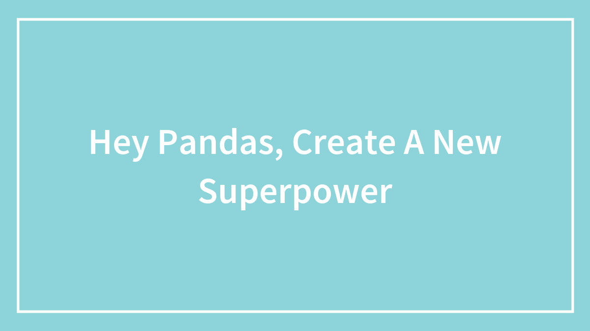 Hey Pandas, Create A New Superpower (Closed)