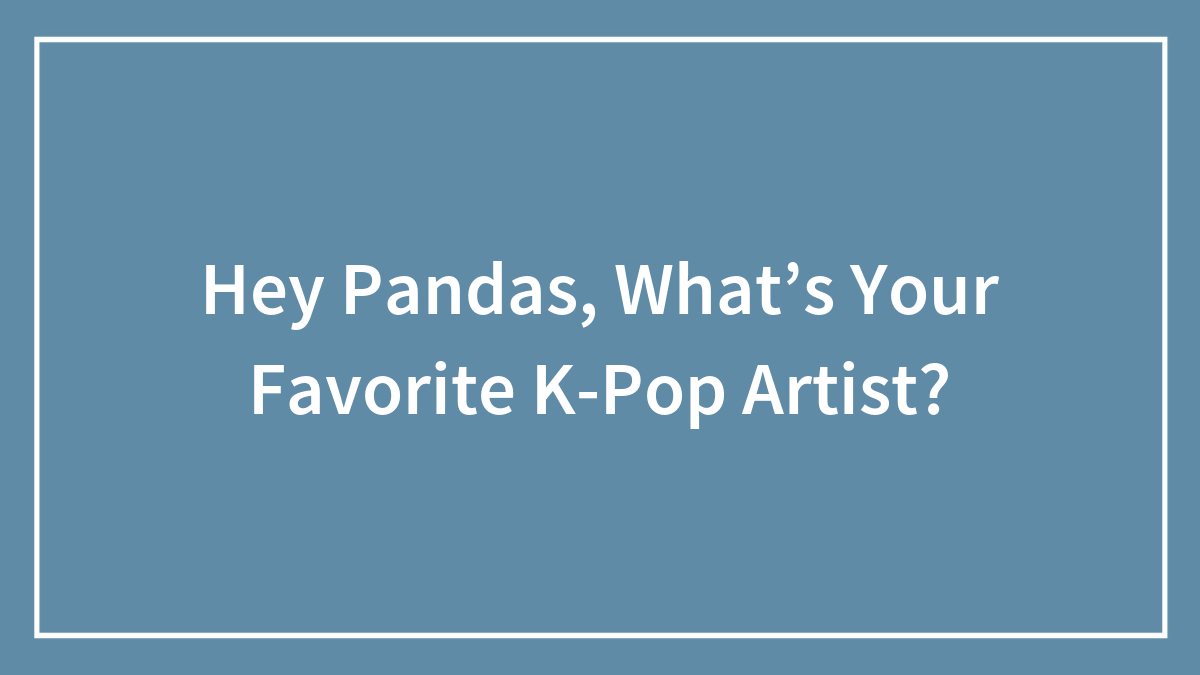 Hey Pandas, What’s Your Favorite K-Pop Artist?