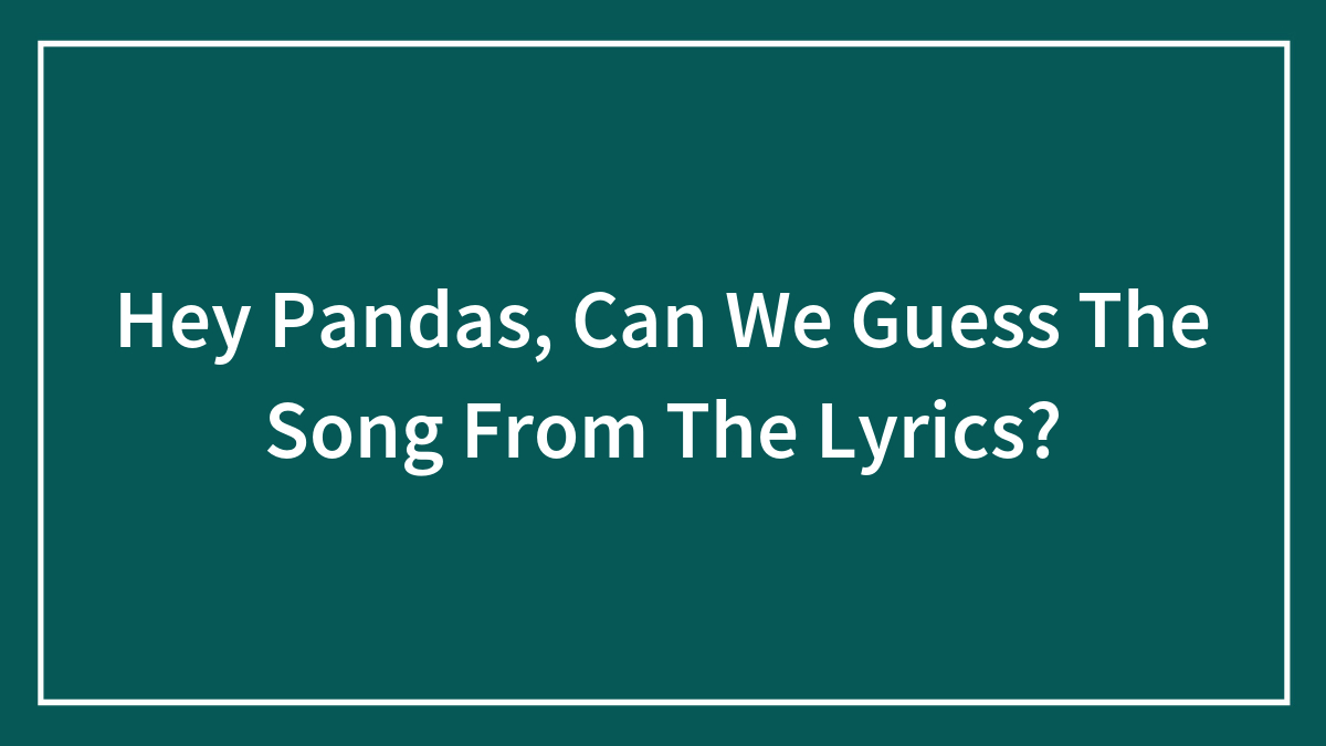 Hey Pandas, Can We Guess The Song From The Lyrics?