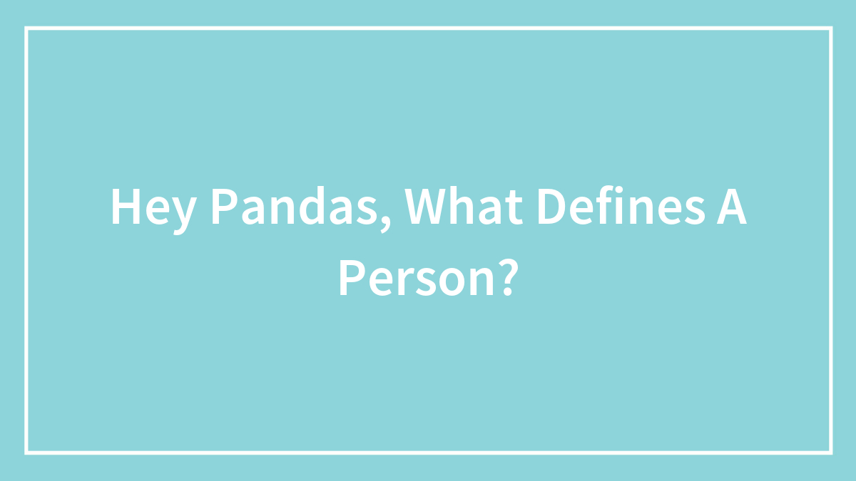 Hey Pandas, What Defines A Person? (Closed)