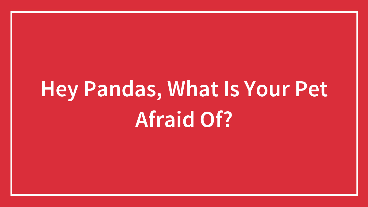 Hey Pandas, What Is Your Pet Afraid Of?
