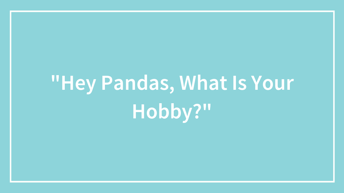 “Hey Pandas, What Is Your Hobby?”