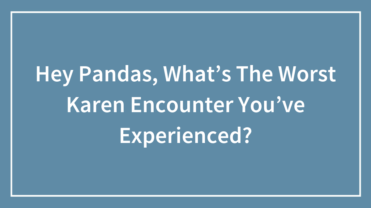 Hey Pandas, What’s The Worst Karen Encounter You’ve Experienced?