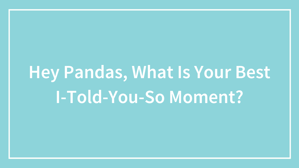 Hey Pandas, What Is Your Best I-Told-You-So Moment?