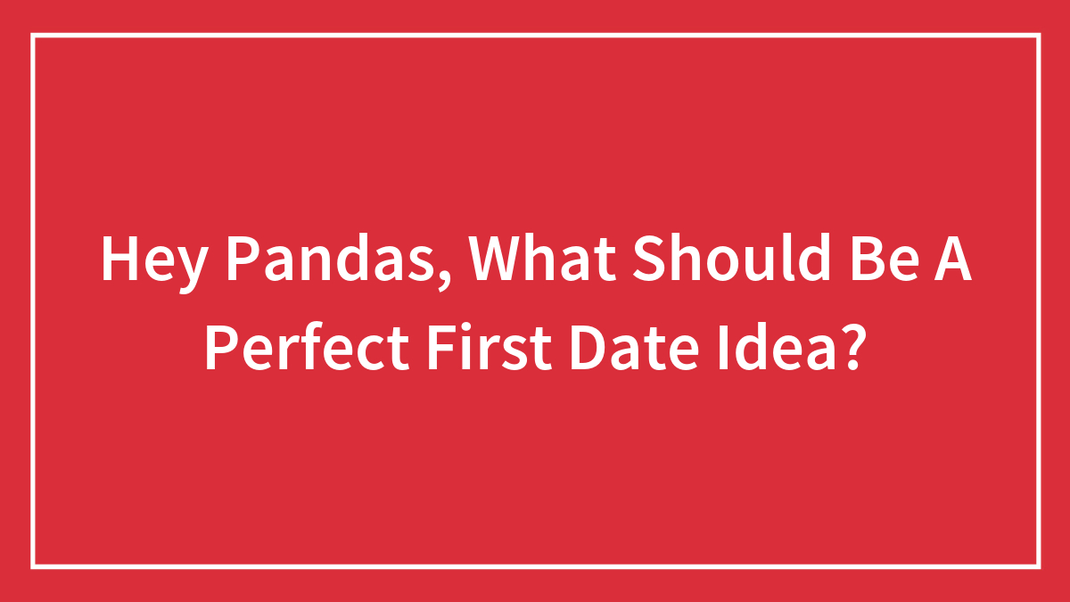 Hey Pandas, What Should Be A Perfect First Date Idea?