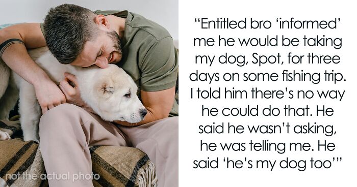 “Entitled Brother ‘Informed’ Me That He Would Be Taking My Dog For 3 Days Without My Permission”