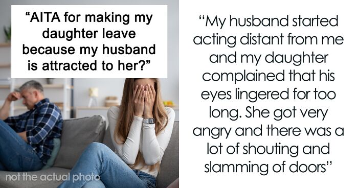 “AITA For Making My Daughter Leave Because My Husband Is Attracted To Her?”