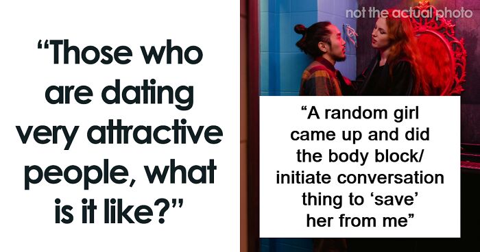 “It’s Annoying”: 30 People Share What It’s Like Dating Someone “Very Attractive”