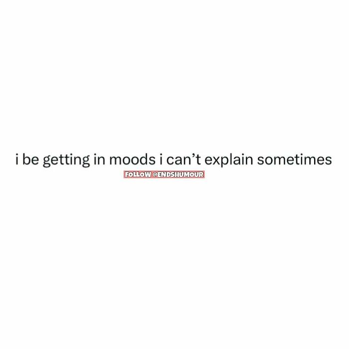 Text post reading "i be getting in moods i can’t explain sometimes," reflecting relatable adulting humor.