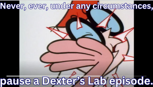 Never Pause Dexter's Lab. I Mean It