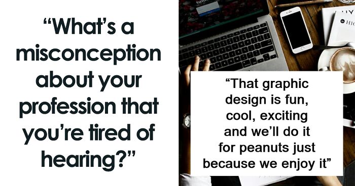 “What’s A Misconception About Your Profession That You’re Tired Of Hearing?” (50 Answers)
